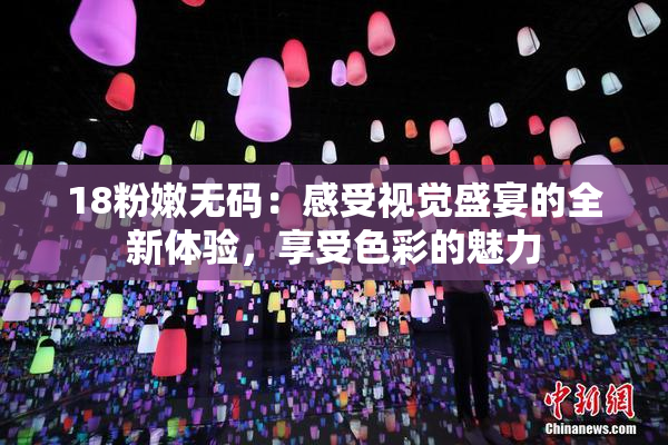 18粉嫩无码：感受视觉盛宴的全新体验，享受色彩的魅力