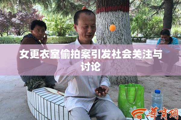 女更衣室偷拍案引发社会关注与讨论