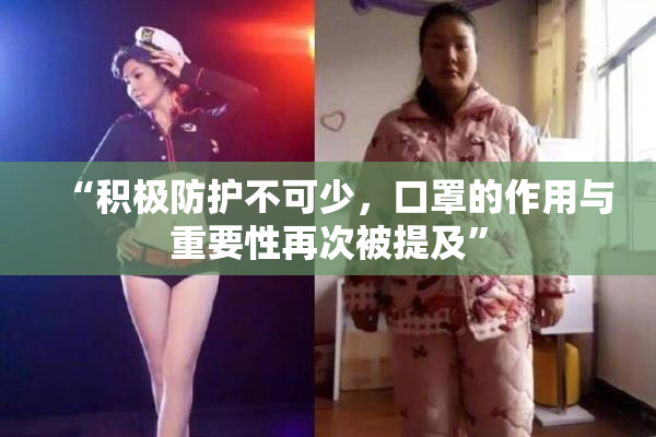 “积极防护不可少，口罩的作用与重要性再次被提及”