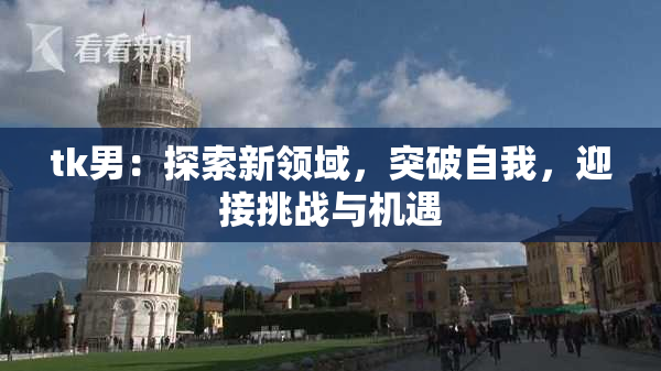 tk男：探索新领域，突破自我，迎接挑战与机遇