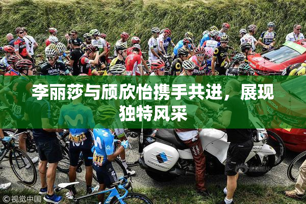 李丽莎与颀欣怡携手共进，展现独特风采