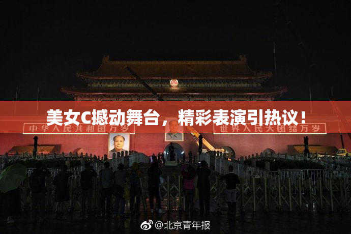 美女C撼动舞台，精彩表演引热议！