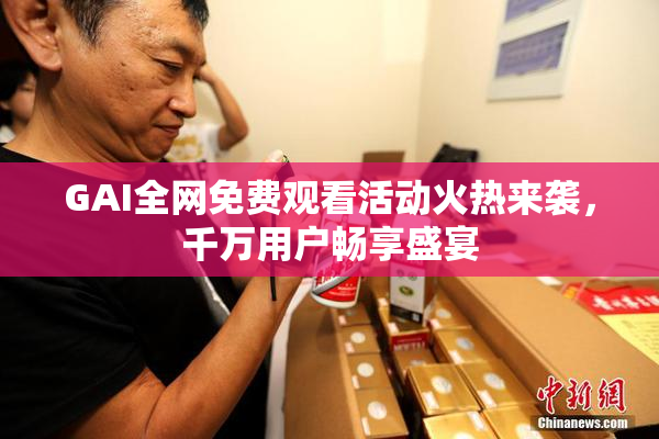 GAI全网免费观看活动火热来袭，千万用户畅享盛宴
