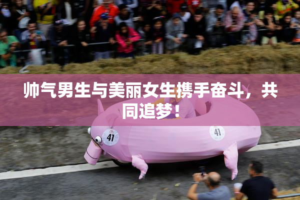 帅气男生与美丽女生携手奋斗，共同追梦！