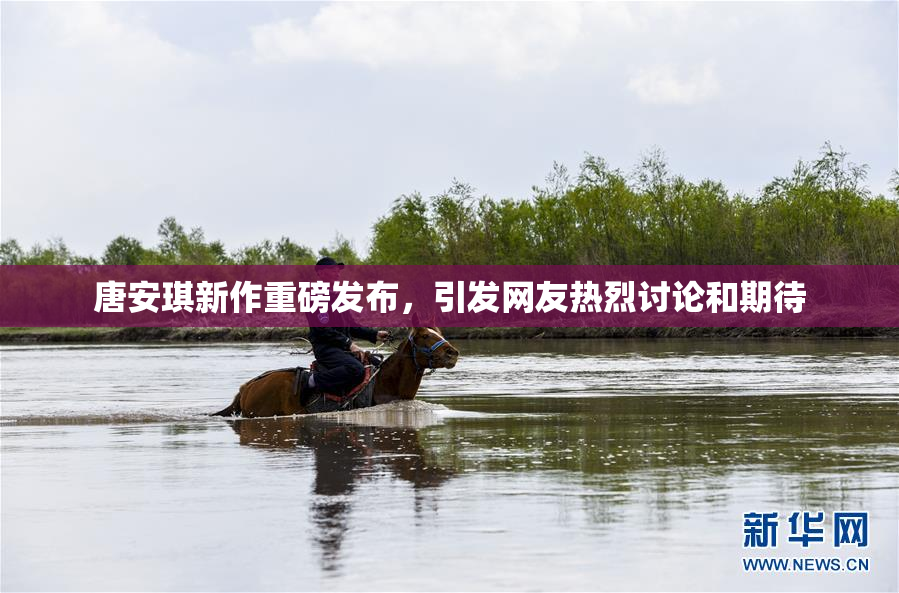 唐安琪新作重磅发布，引发网友热烈讨论和期待