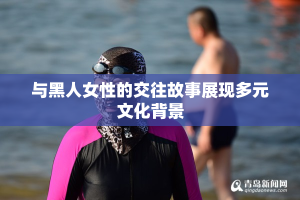 与黑人女性的交往故事展现多元文化背景