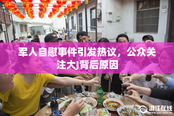 军人自慰事件引发热议，公众关注大J背后原因