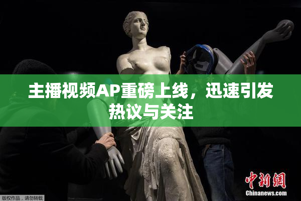 主播视频AP重磅上线，迅速引发热议与关注