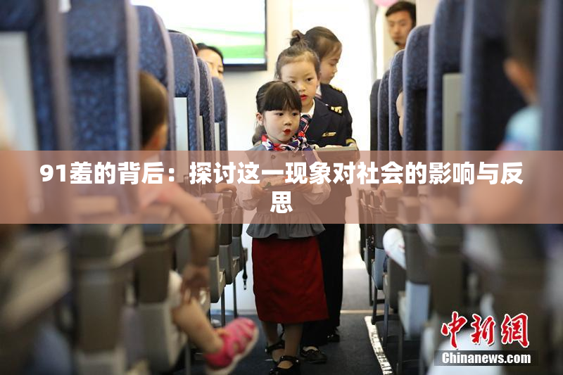 91羞的背后：探讨这一现象对社会的影响与反思