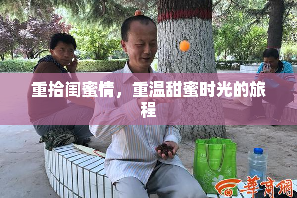 重拾闺蜜情，重温甜蜜时光的旅程