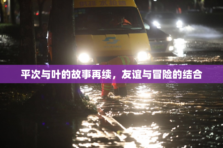 平次与叶的故事再续，友谊与冒险的结合