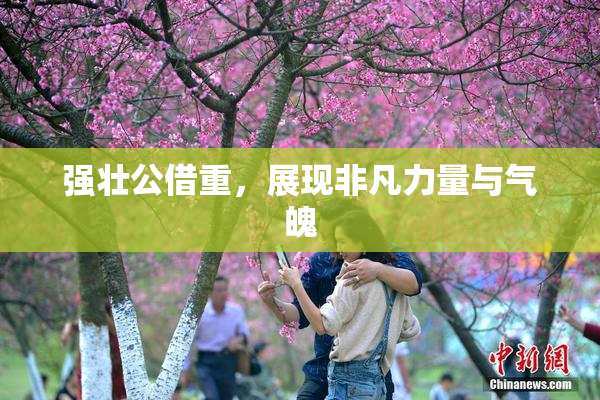 强壮公借重，展现非凡力量与气魄