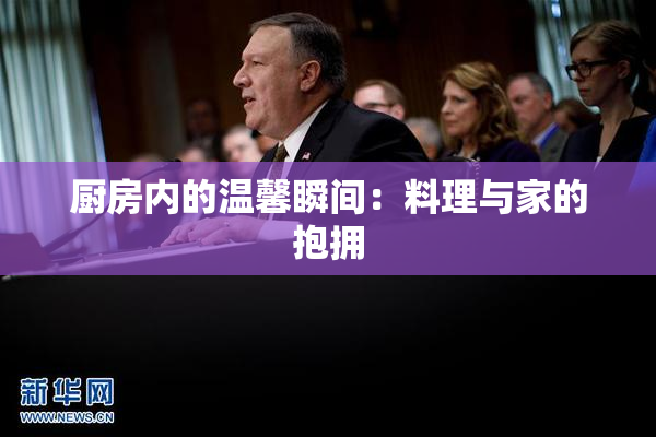 厨房内的温馨瞬间：料理与家的抱拥