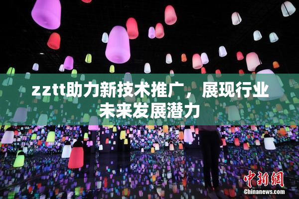 zztt助力新技术推广，展现行业未来发展潜力