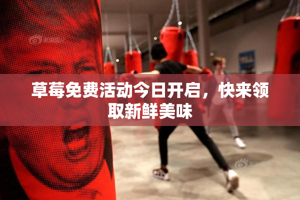 草莓免费活动今日开启，快来领取新鲜美味