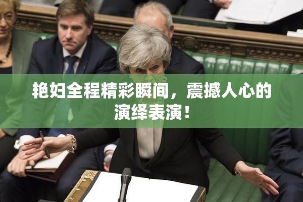 艳妇全程精彩瞬间，震撼人心的演绎表演！