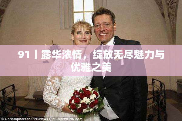 91丨露华浓情，绽放无尽魅力与优雅之美