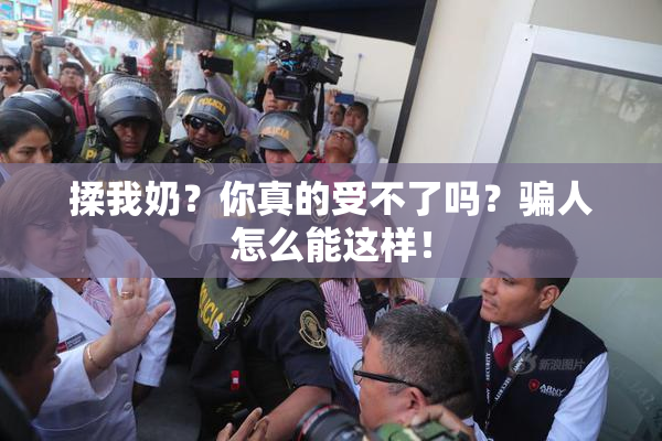 揉我奶？你真的受不了吗？骗人怎么能这样！