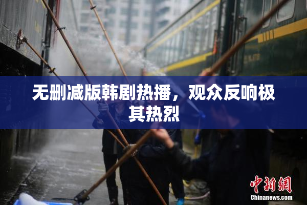 无删减版韩剧热播，观众反响极其热烈