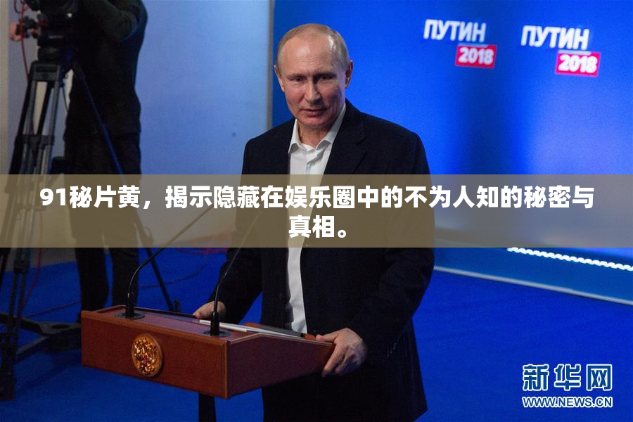91秘片黄，揭示隐藏在娱乐圈中的不为人知的秘密与真相。