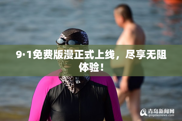 9·1免费版漫正式上线，尽享无阻体验！