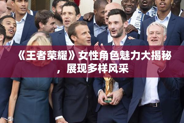《王者荣耀》女性角色魅力大揭秘，展现多样风采