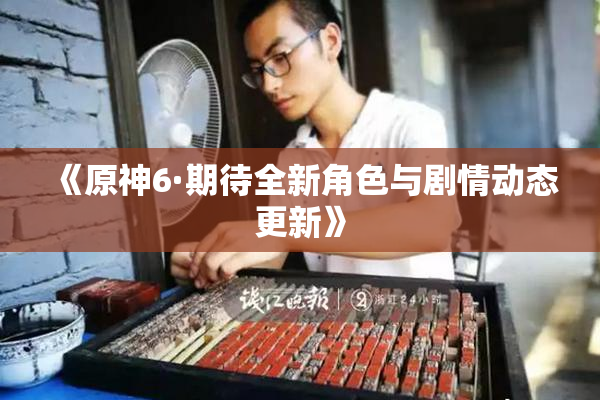 《原神6·期待全新角色与剧情动态更新》