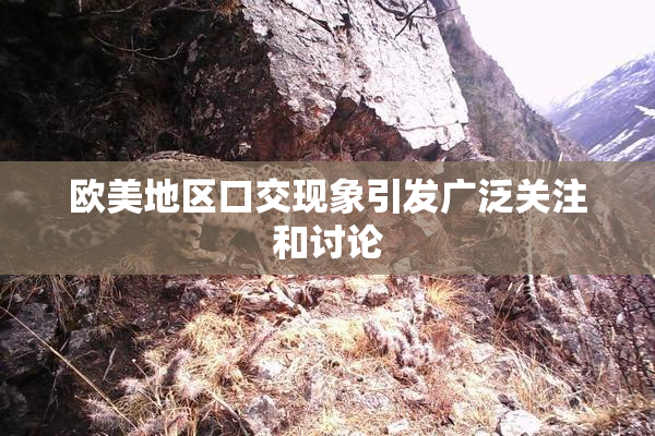 欧美地区口交现象引发广泛关注和讨论
