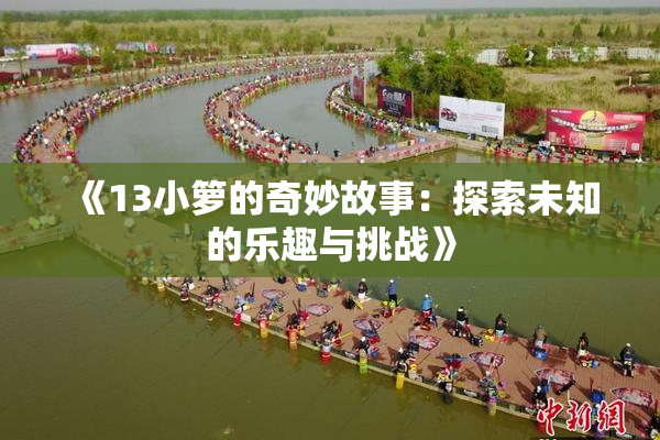 《13小箩的奇妙故事：探索未知的乐趣与挑战》
