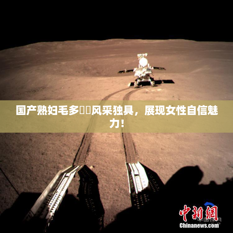 国产熟妇毛多❌‌风采独具，展现女性自信魅力！