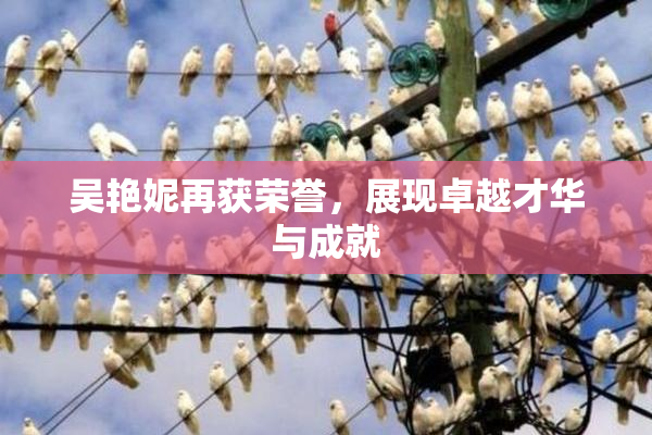 吴艳妮再获荣誉，展现卓越才华与成就