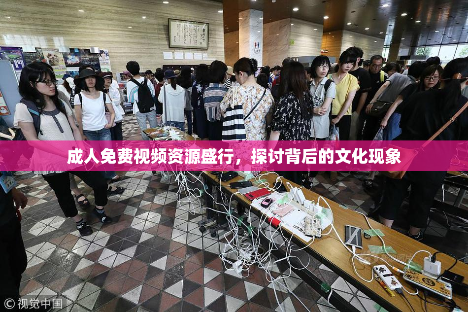成人免费视频资源盛行，探讨背后的文化现象
