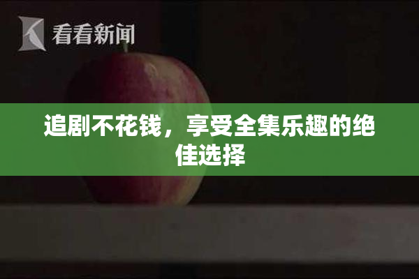 追剧不花钱，享受全集乐趣的绝佳选择