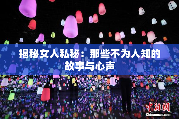 揭秘女人私秘：那些不为人知的故事与心声