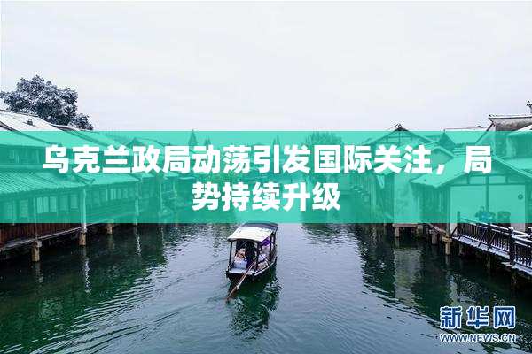 乌克兰政局动荡引发国际关注，局势持续升级