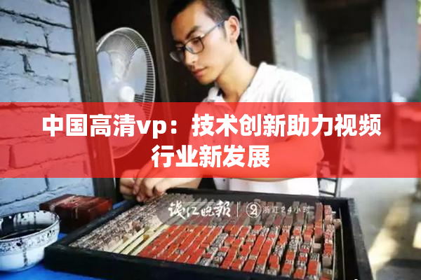 中国高清vp：技术创新助力视频行业新发展