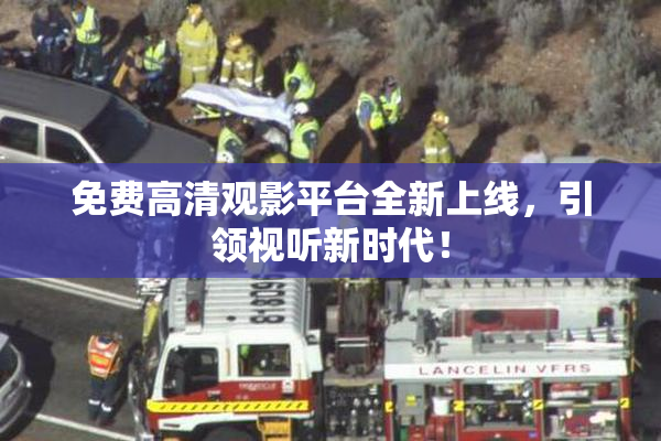 免费高清观影平台全新上线，引领视听新时代！