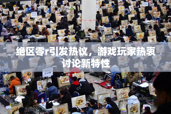 绝区零r引发热议，游戏玩家热衷讨论新特性