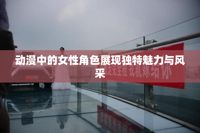 动漫中的女性角色展现独特魅力与风采