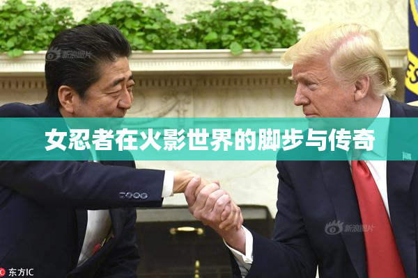 女忍者在火影世界的脚步与传奇