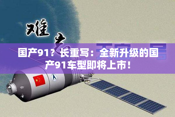 国产91？长重写：全新升级的国产91车型即将上市！