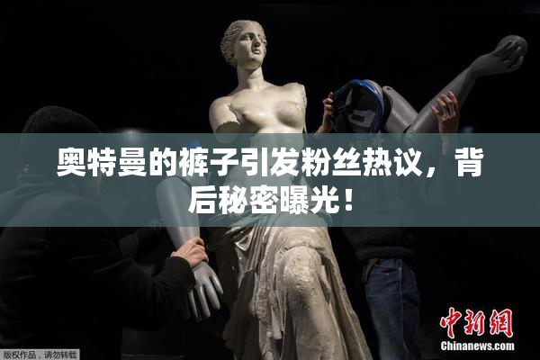 奥特曼的裤子引发粉丝热议，背后秘密曝光！