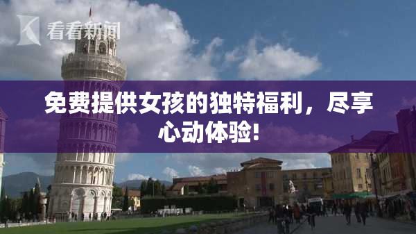 免费提供女孩的独特福利，尽享心动体验!