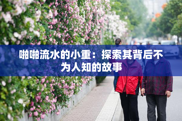 啪啪流水的小重：探索其背后不为人知的故事
