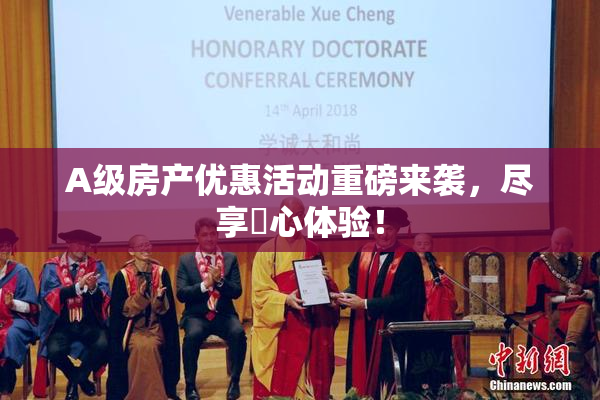 A级房产优惠活动重磅来袭，尽享婬心体验！