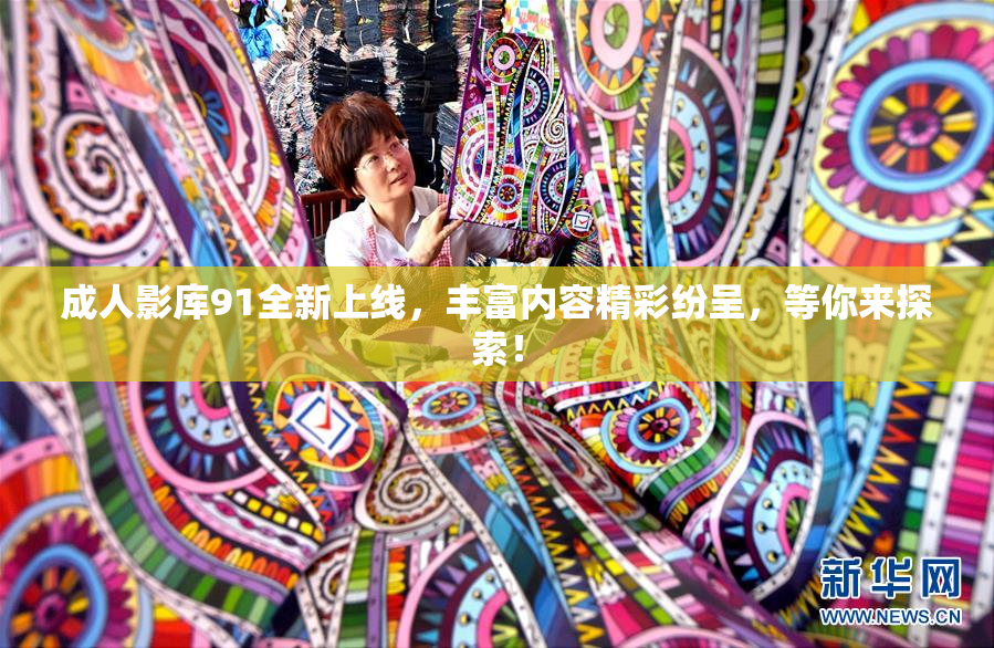 成人影库91全新上线，丰富内容精彩纷呈，等你来探索！