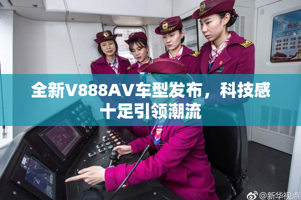 全新V888AV车型发布，科技感十足引领潮流
