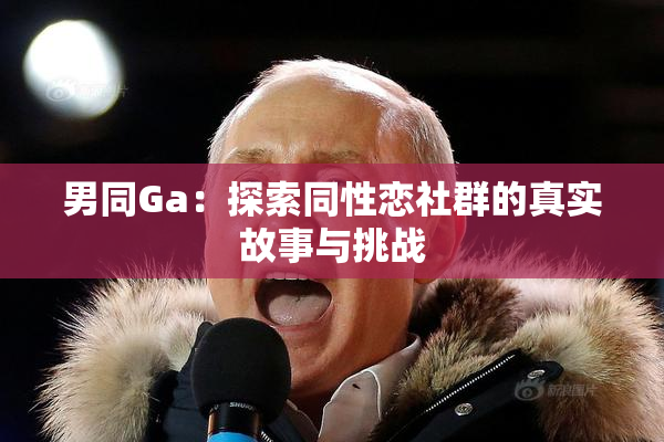 男同Ga：探索同性恋社群的真实故事与挑战