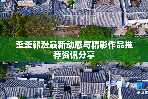 歪歪韩漫最新动态与精彩作品推荐资讯分享