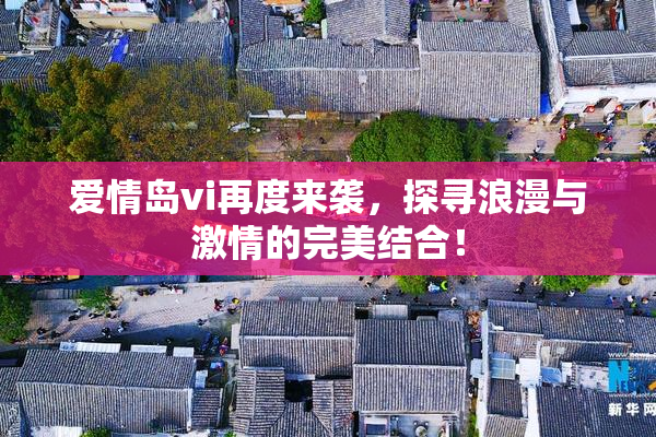 爱情岛vi再度来袭，探寻浪漫与激情的完美结合！